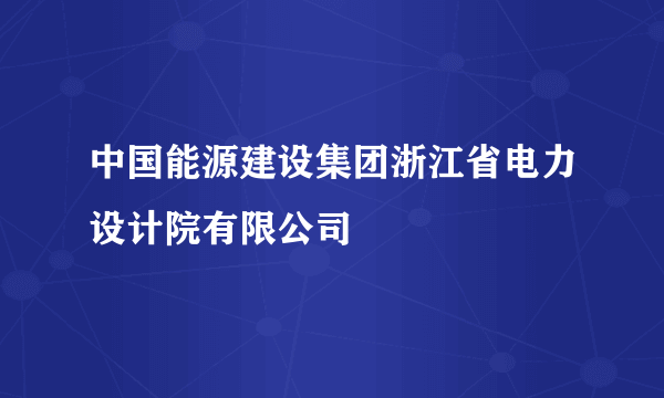 中国能源建设集团浙江省电力设计院有限公司