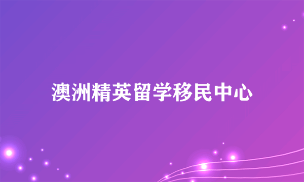 澳洲精英留学移民中心