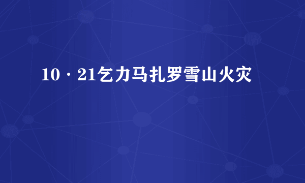 10·21乞力马扎罗雪山火灾