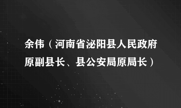 余伟（河南省泌阳县人民政府原副县长、县公安局原局长）