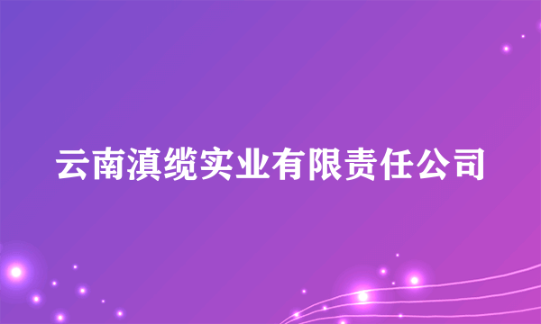 云南滇缆实业有限责任公司
