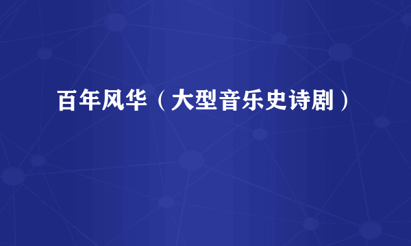 百年风华（大型音乐史诗剧）