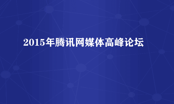 2015年腾讯网媒体高峰论坛