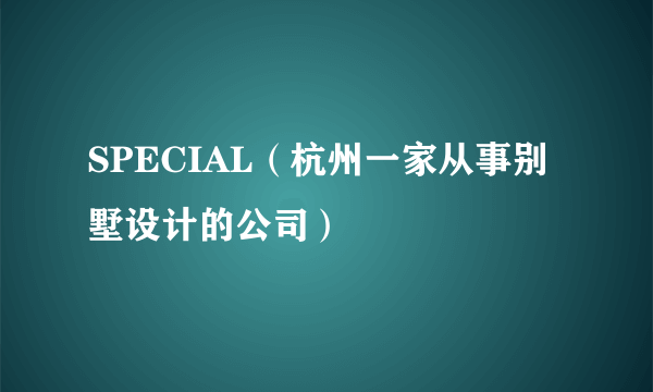 SPECIAL（杭州一家从事别墅设计的公司）