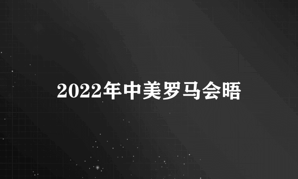 2022年中美罗马会晤