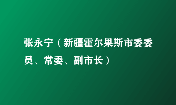 张永宁（新疆霍尔果斯市委委员、常委、副市长）