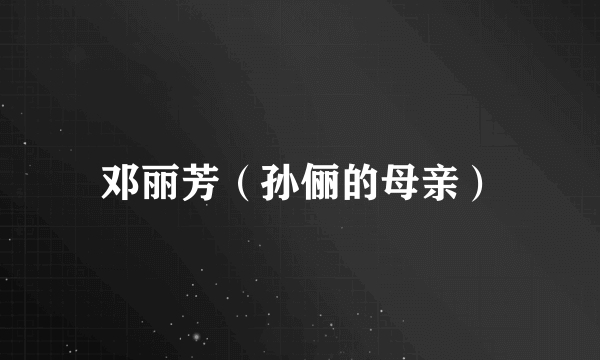 邓丽芳（孙俪的母亲）