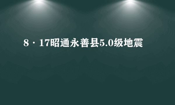 8·17昭通永善县5.0级地震