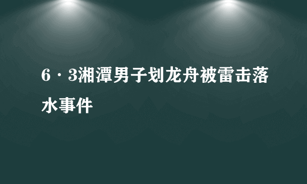 6·3湘潭男子划龙舟被雷击落水事件
