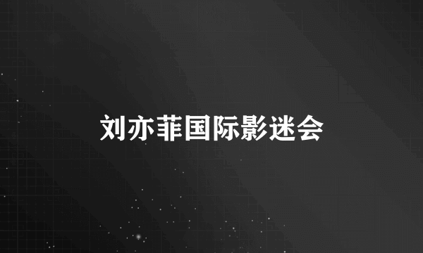 刘亦菲国际影迷会