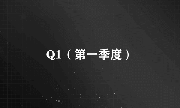 Q1（第一季度）