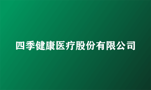 四季健康医疗股份有限公司