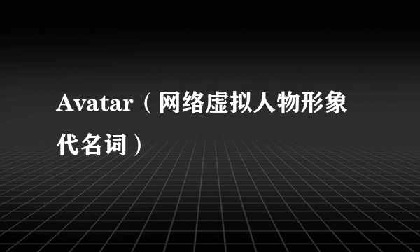Avatar（网络虚拟人物形象代名词）