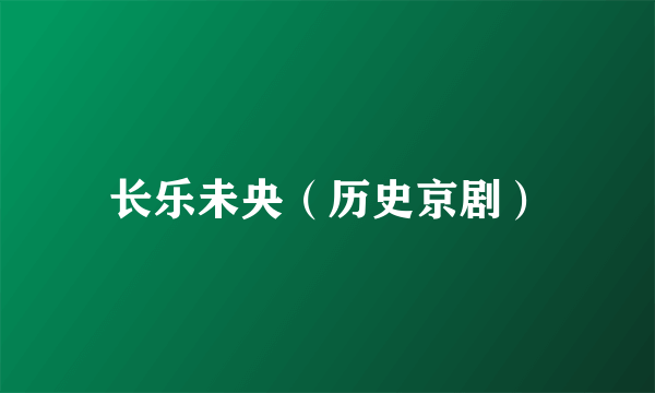 长乐未央（历史京剧）