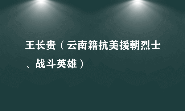 王长贵（云南籍抗美援朝烈士、战斗英雄）