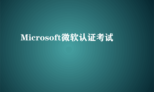 Microsoft微软认证考试