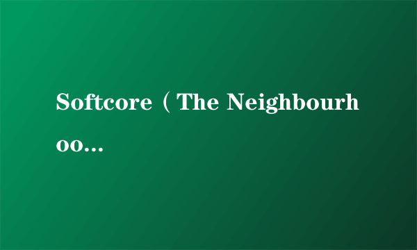Softcore（The Neighbourhood演唱歌曲）