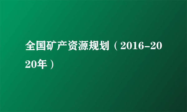 全国矿产资源规划（2016-2020年）
