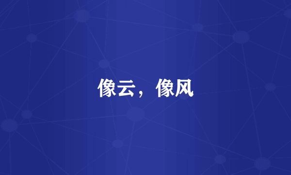 像云，像风