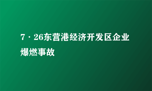 7·26东营港经济开发区企业爆燃事故