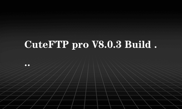 CuteFTP pro V8.0.3 Build 10.12.2006.2