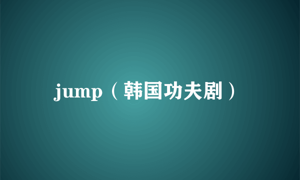 jump（韩国功夫剧）