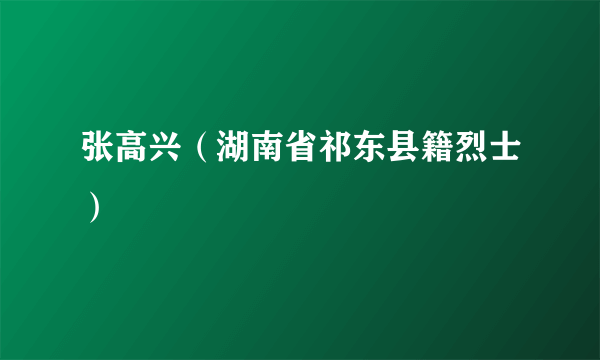 张高兴（湖南省祁东县籍烈士）