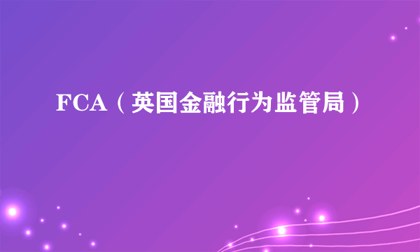 FCA（英国金融行为监管局）