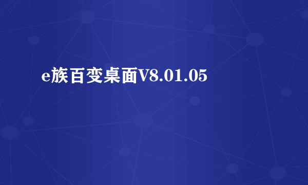 e族百变桌面V8.01.05