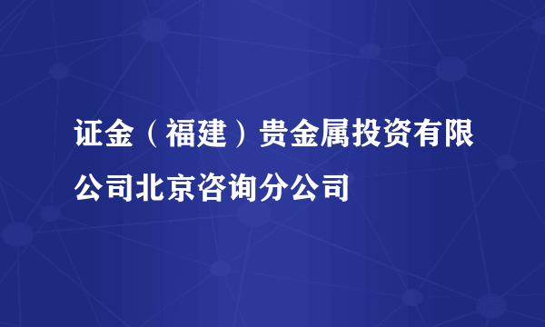 证金（福建）贵金属投资有限公司北京咨询分公司