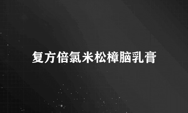 复方倍氯米松樟脑乳膏