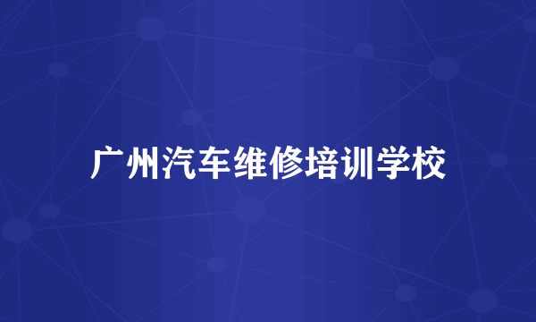 广州汽车维修培训学校