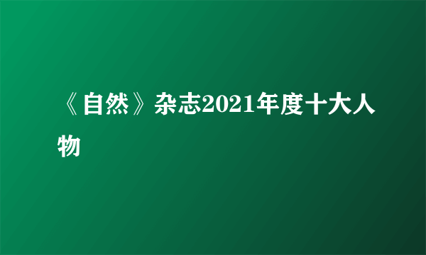 《自然》杂志2021年度十大人物