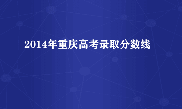2014年重庆高考录取分数线