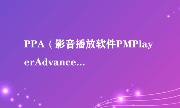 PPA（影音播放软件PMPlayerAdvancePSP）