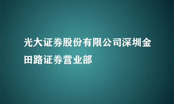光大证券股份有限公司深圳金田路证券营业部