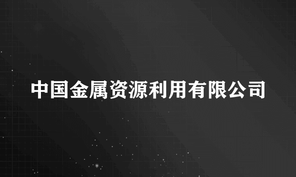 中国金属资源利用有限公司