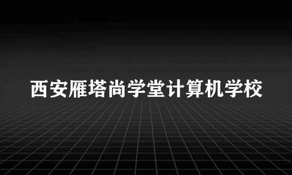 西安雁塔尚学堂计算机学校