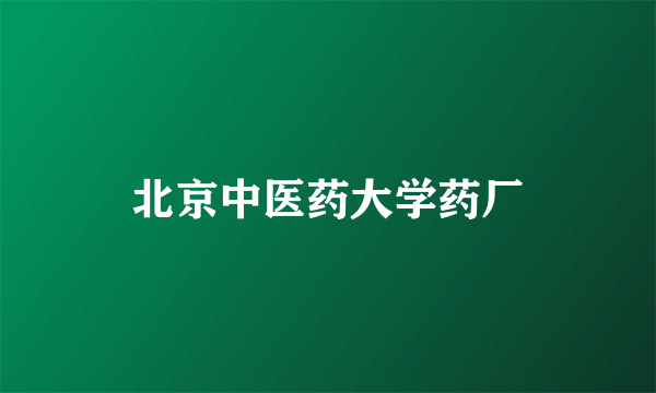 北京中医药大学药厂