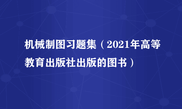 机械制图习题集（2021年高等教育出版社出版的图书）