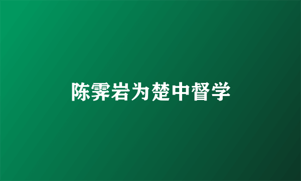 陈霁岩为楚中督学