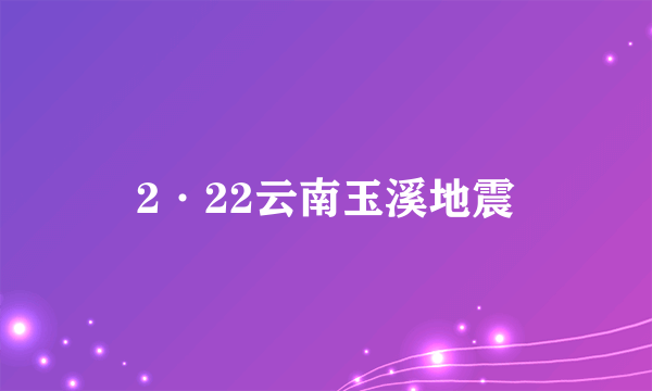 2·22云南玉溪地震