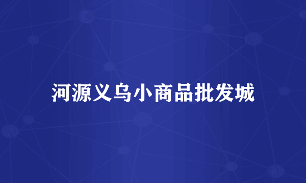 河源义乌小商品批发城