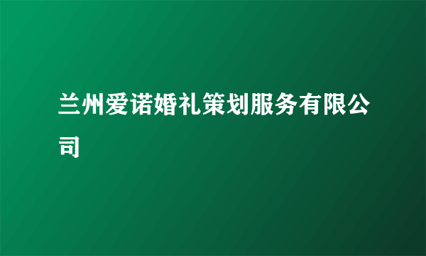 兰州爱诺婚礼策划服务有限公司
