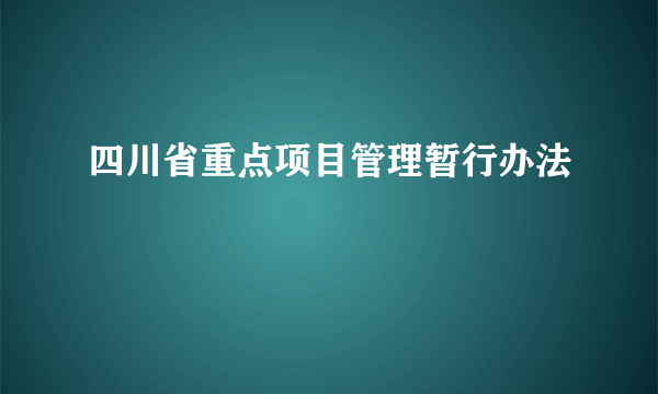 四川省重点项目管理暂行办法