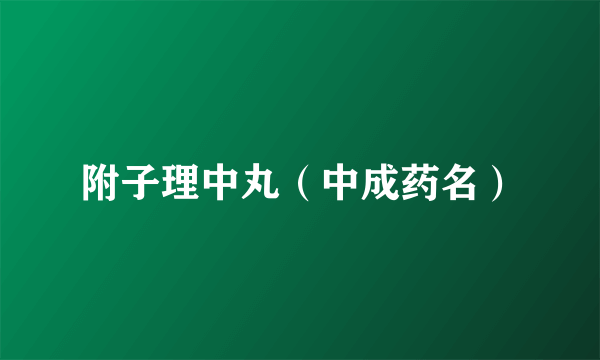 附子理中丸（中成药名）