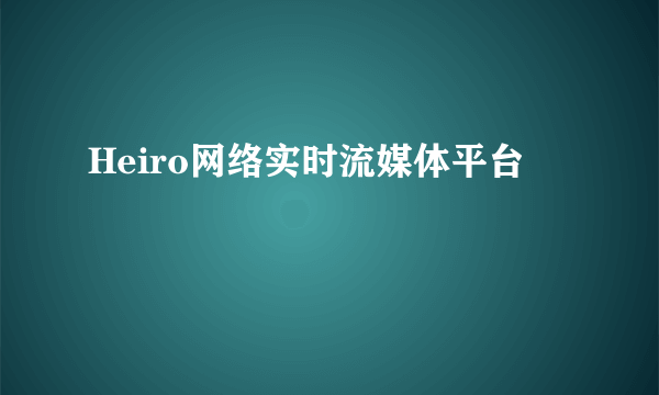 Heiro网络实时流媒体平台