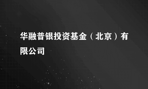 华融普银投资基金（北京）有限公司