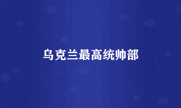 乌克兰最高统帅部