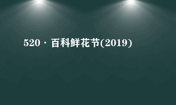 520·百科鲜花节(2019)